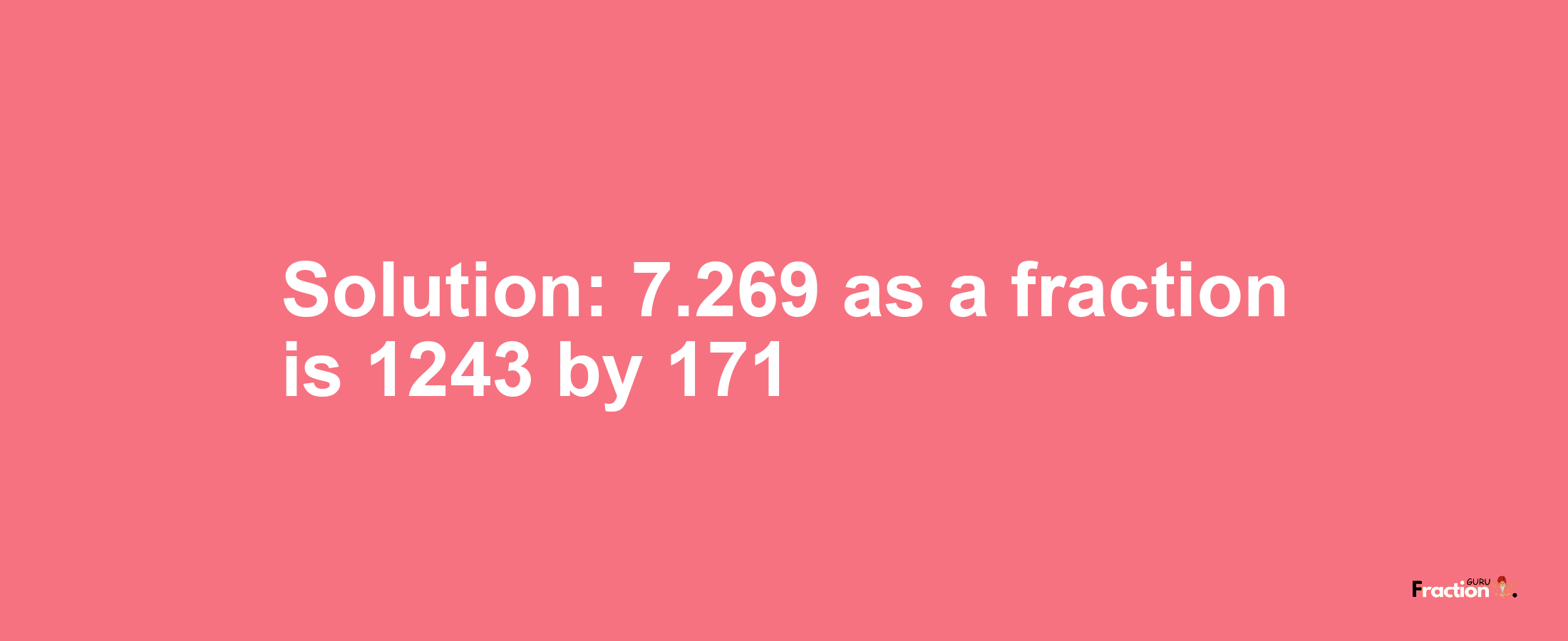 Solution:7.269 as a fraction is 1243/171